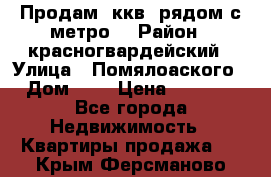 Продам 3ккв  рядом с метро  › Район ­ красногвардейский › Улица ­ Помялоаского › Дом ­ 5 › Цена ­ 4 500 - Все города Недвижимость » Квартиры продажа   . Крым,Ферсманово